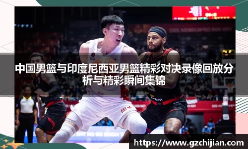 中国男篮与印度尼西亚男篮精彩对决录像回放分析与精彩瞬间集锦